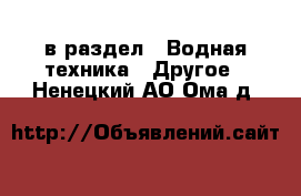  в раздел : Водная техника » Другое . Ненецкий АО,Ома д.